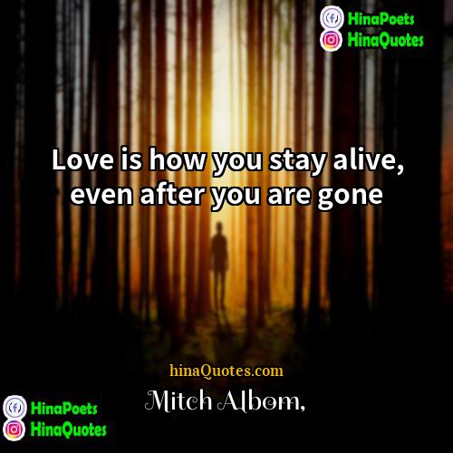 Mitch Albom Quotes | Love is how you stay alive, even